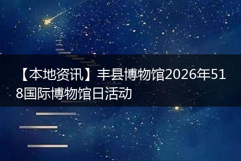 【本地资讯】丰县博物馆2026年518国际博物馆日活动