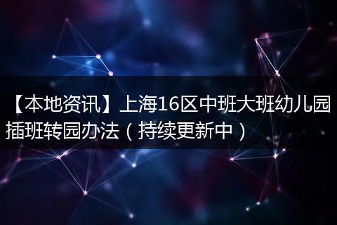 【本地资讯】上海16区中班大班幼儿园插班转园办法（持续更新中）