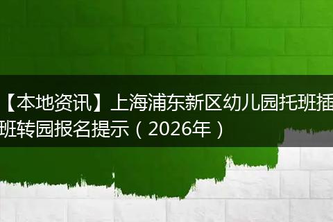 【本地资讯】上海浦东新区幼儿园托班插班转园报名提示（2026年）