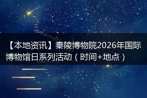 【本地资讯】秦陵博物院2026年国际博物馆日系列活动（时间+地点）
