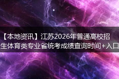 【本地资讯】江苏2026年普通高校招生体育类专业省统考成绩查询时间+入口