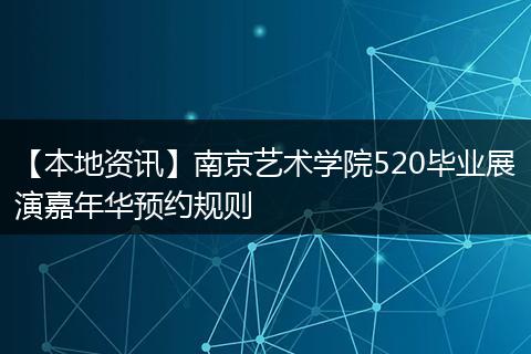 【本地资讯】南京艺术学院520毕业展演嘉年华预约规则