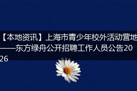 【本地资讯】上海市青少年校外活动营地——东方绿舟公开招聘工作人员公告2026