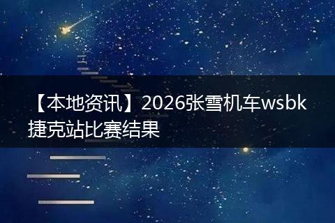 【本地资讯】2026张雪机车wsbk捷克站比赛结果