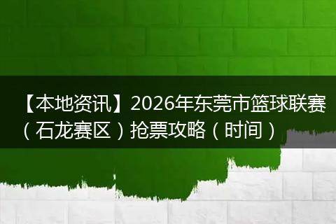 【本地资讯】2026年东莞市篮球联赛（石龙赛区）抢票攻略（时间）