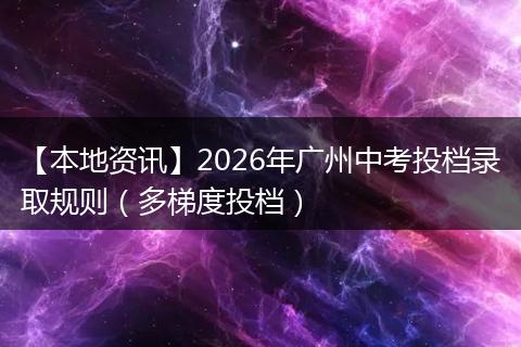 【本地资讯】2026年广州中考投档录取规则（多梯度投档）