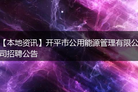 【本地资讯】开平市公用能源管理有限公司招聘公告
