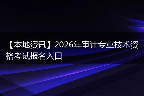 【本地资讯】2026年审计专业技术资格考试报名入口