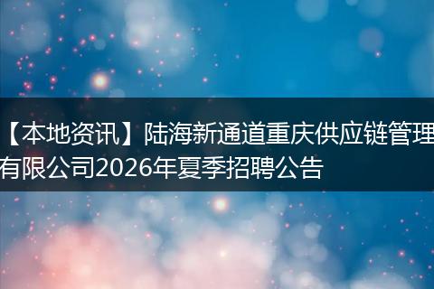 【本地资讯】陆海新通道重庆供应链管理有限公司2026年夏季招聘公告