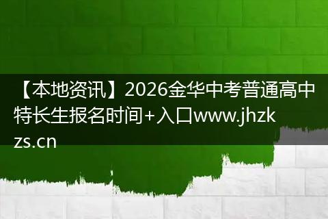 【本地资讯】2026金华中考普通高中特长生报名时间+入口www.jhzkzs.cn