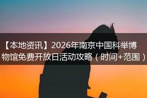 【本地资讯】2026年南京中国科举博物馆免费开放日活动攻略（时间+范围）