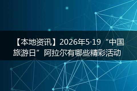 【本地资讯】2026年5·19“中国旅游日”阿拉尔有哪些精彩活动