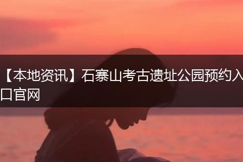 【本地资讯】石寨山考古遗址公园预约入口官网