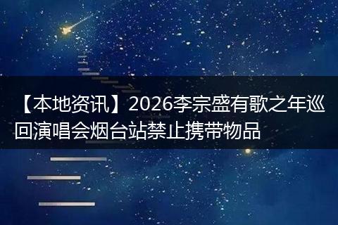 【本地资讯】2026李宗盛有歌之年巡回演唱会烟台站禁止携带物品