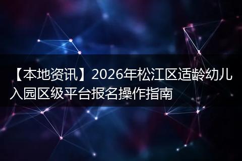 【本地资讯】2026年松江区适龄幼儿入园区级平台报名操作指南