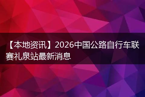 【本地资讯】2026中国公路自行车联赛礼泉站最新消息