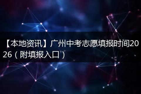 【本地资讯】广州中考志愿填报时间2026（附填报入口）