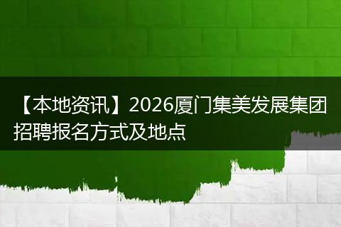 【本地资讯】2026厦门集美发展集团招聘报名方式及地点