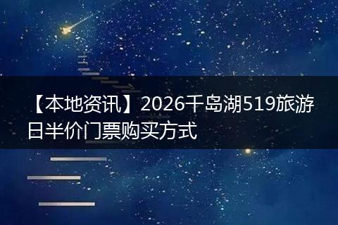 【本地资讯】2026千岛湖519旅游日半价门票购买方式