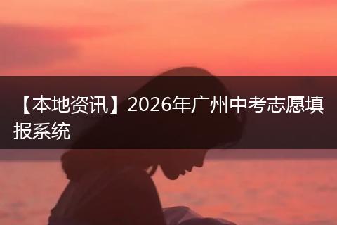 【本地资讯】2026年广州中考志愿填报系统