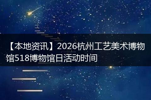【本地资讯】2026杭州工艺美术博物馆518博物馆日活动时间