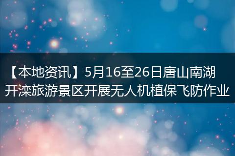 【本地资讯】5月16至26日唐山南湖开滦旅游景区开展无人机植保飞防作业
