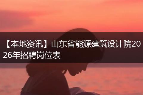 【本地资讯】山东省能源建筑设计院2026年招聘岗位表