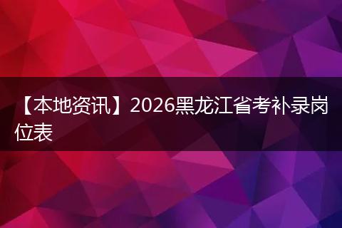 【本地资讯】2026黑龙江省考补录岗位表