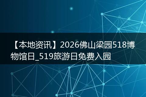 【本地资讯】2026佛山梁园518博物馆日_519旅游日免费入园