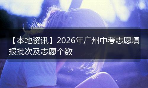 【本地资讯】2026年广州中考志愿填报批次及志愿个数
