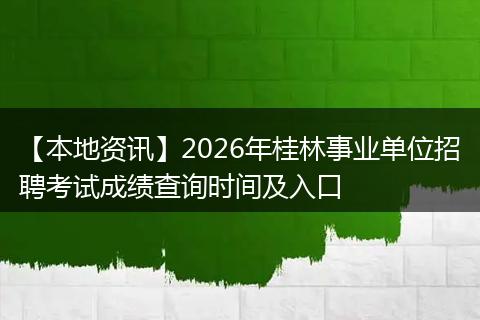 【本地资讯】2026年桂林事业单位招聘考试成绩查询时间及入口