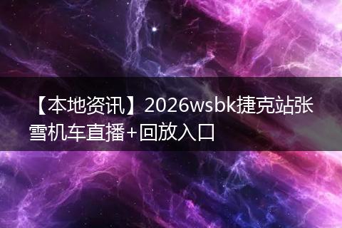 【本地资讯】2026wsbk捷克站张雪机车直播+回放入口