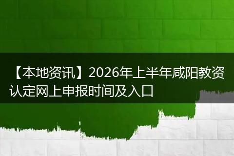 【本地资讯】2026年上半年咸阳教资认定网上申报时间及入口