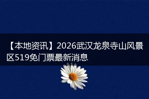 【本地资讯】2026武汉龙泉寺山风景区519免门票最新消息