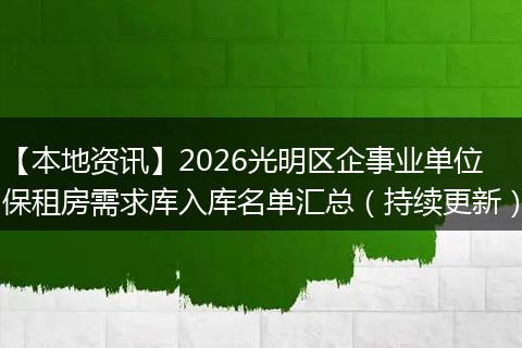 【本地资讯】2026光明区企事业单位保租房需求库入库名单汇总（持续更新）