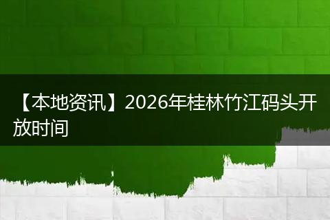 【本地资讯】2026年桂林竹江码头开放时间