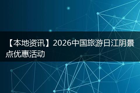 【本地资讯】2026中国旅游日江阴景点优惠活动