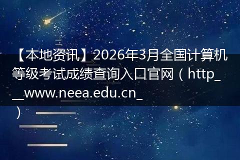 【本地资讯】2026年3月全国计算机等级考试成绩查询入口官网（http___www.neea.edu.cn_）