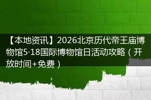 【本地资讯】2026北京历代帝王庙博物馆5·18国际博物馆日活动攻略（开放时间+免费）