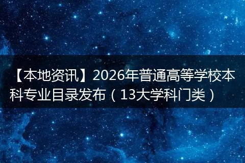 【本地资讯】2026年普通高等学校本科专业目录发布（13大学科门类）