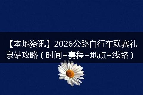 【本地资讯】2026公路自行车联赛礼泉站攻略（时间+赛程+地点+线路）