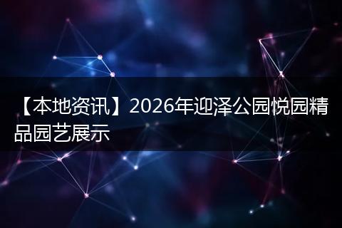 【本地资讯】2026年迎泽公园悦园精品园艺展示