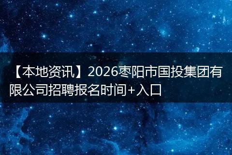 【本地资讯】2026枣阳市国投集团有限公司招聘报名时间+入口