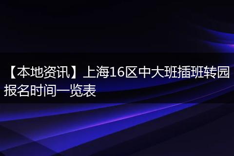 【本地资讯】上海16区中大班插班转园报名时间一览表