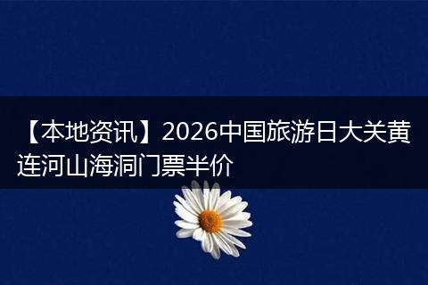【本地资讯】2026中国旅游日大关黄连河山海洞门票半价