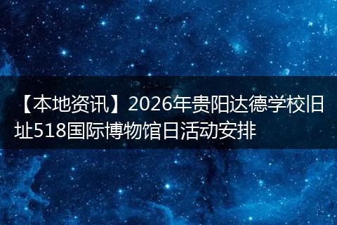 【本地资讯】2026年贵阳达德学校旧址518国际博物馆日活动安排