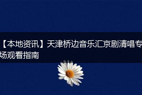 【本地资讯】天津桥边音乐汇京剧清唱专场观看指南