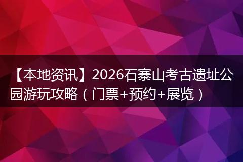 【本地资讯】2026石寨山考古遗址公园游玩攻略（门票+预约+展览）