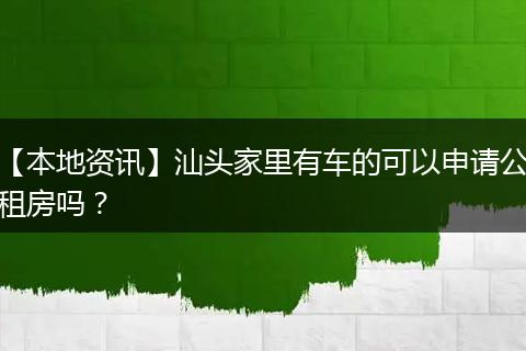 【本地资讯】汕头家里有车的可以申请公租房吗？