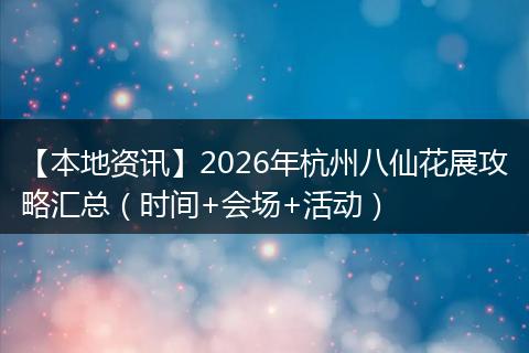 【本地资讯】2026年杭州八仙花展攻略汇总（时间+会场+活动）
